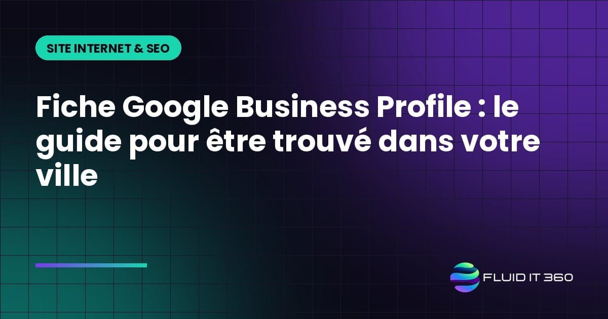 Fiche Google Business Profile : le guide pour être trouvé dans votre ville