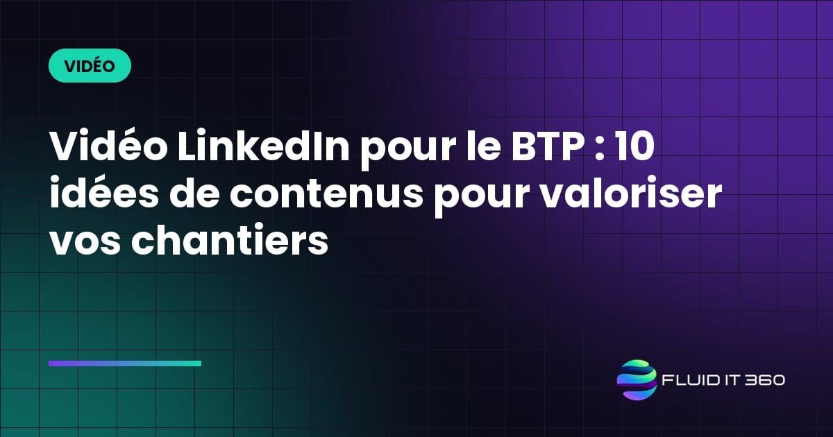 Vidéo LinkedIn pour le BTP : 10 idées de contenus pour valoriser vos chantiers
